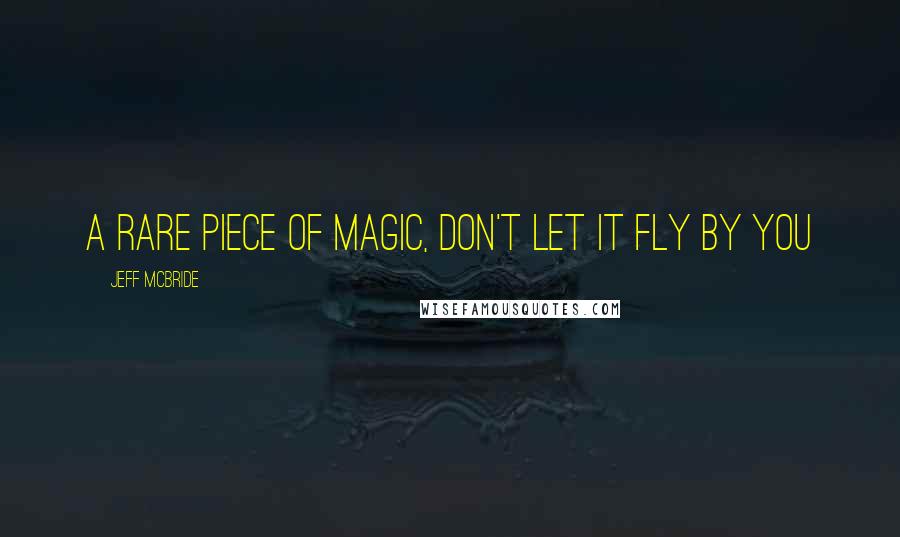 Jeff McBride quotes: A rare piece of magic, don't let it FLY by you