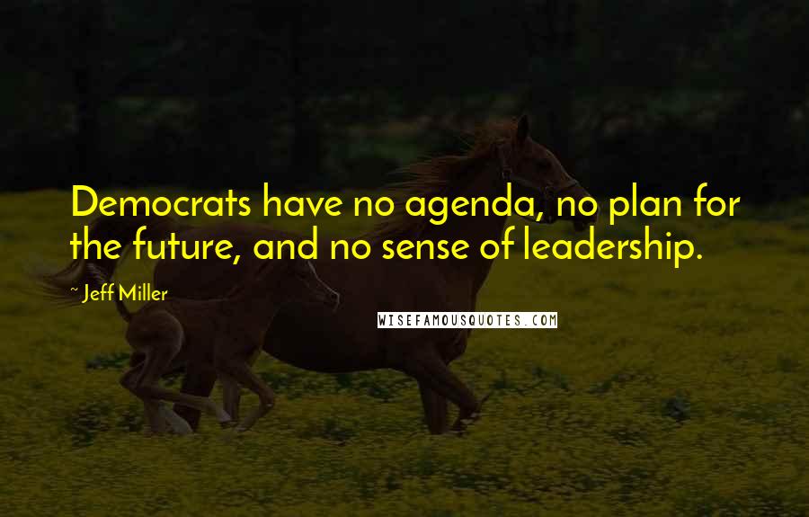 Jeff Miller quotes: Democrats have no agenda, no plan for the future, and no sense of leadership.