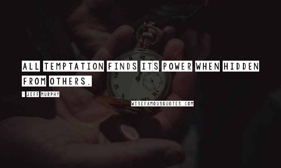 Jeff Murphy quotes: All temptation finds its power when hidden from others.