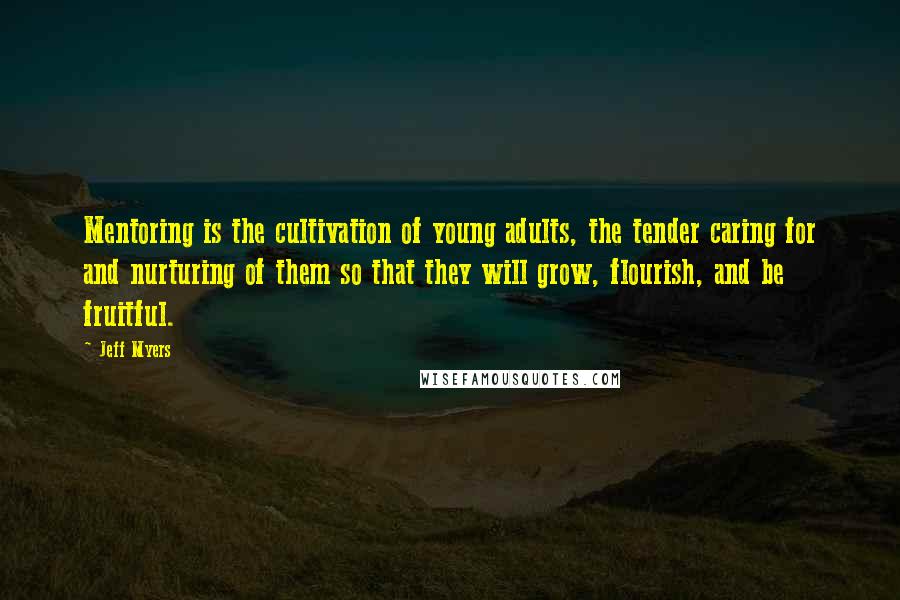 Jeff Myers quotes: Mentoring is the cultivation of young adults, the tender caring for and nurturing of them so that they will grow, flourish, and be fruitful.