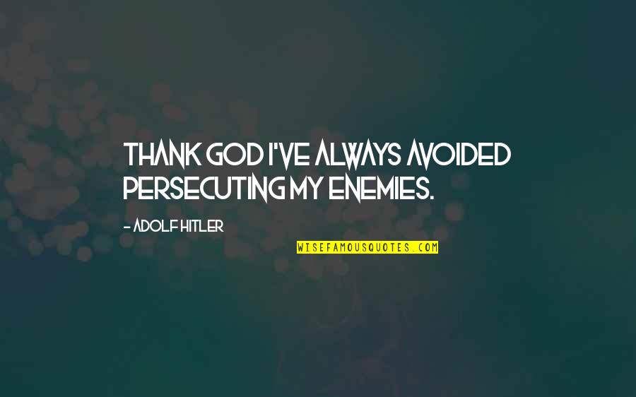 Jeff Noon Novel Quotes By Adolf Hitler: Thank God I've always avoided persecuting my enemies.