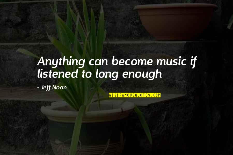 Jeff Noon Quotes By Jeff Noon: Anything can become music if listened to long