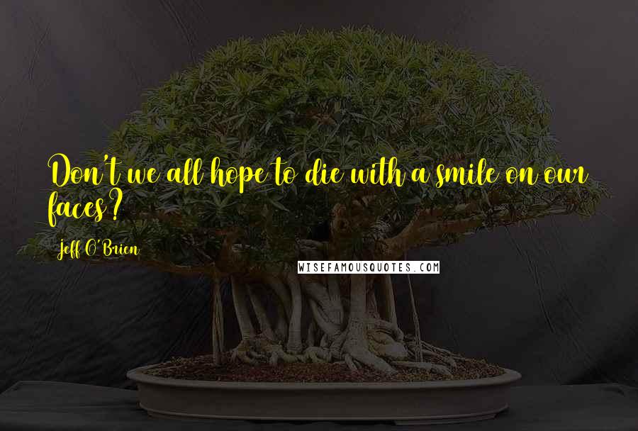 Jeff O'Brien quotes: Don't we all hope to die with a smile on our faces?