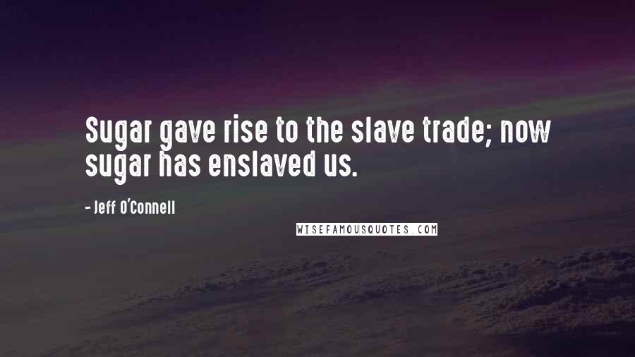 Jeff O'Connell quotes: Sugar gave rise to the slave trade; now sugar has enslaved us.