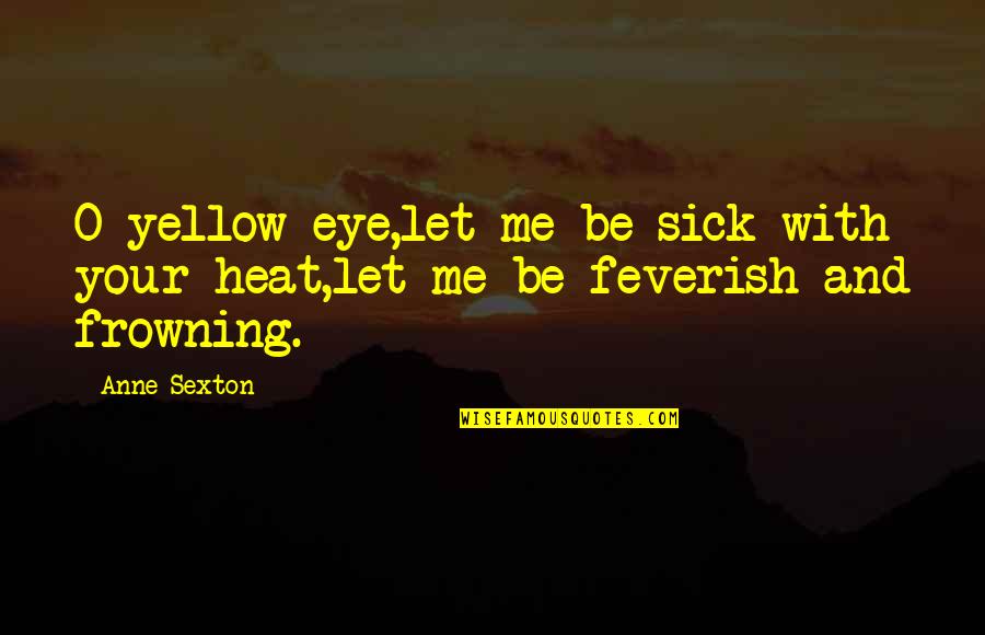 Jeff Ohara Quotes By Anne Sexton: O yellow eye,let me be sick with your