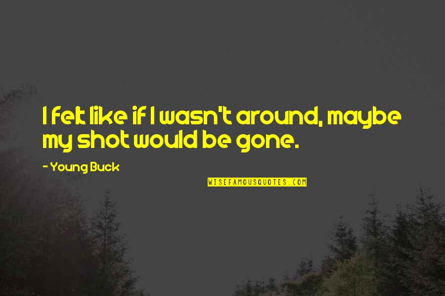 Jeff Ohara Quotes By Young Buck: I felt like if I wasn't around, maybe