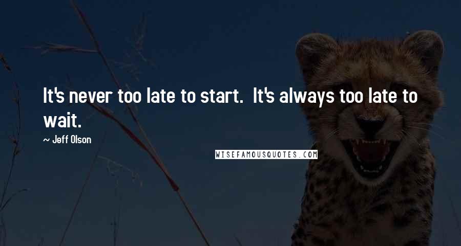 Jeff Olson quotes: It's never too late to start. It's always too late to wait.