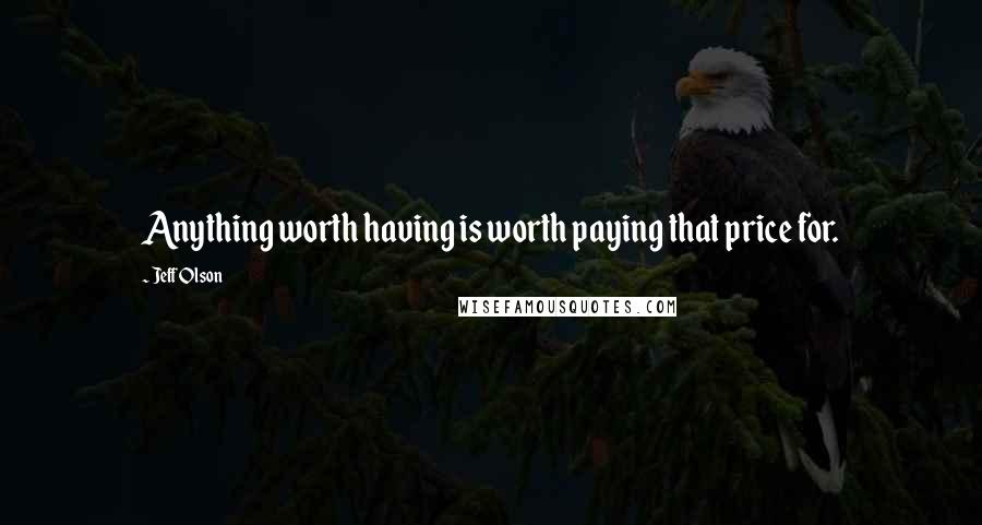 Jeff Olson quotes: Anything worth having is worth paying that price for.