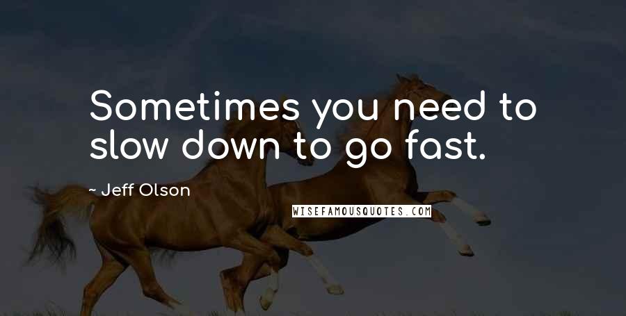 Jeff Olson quotes: Sometimes you need to slow down to go fast.