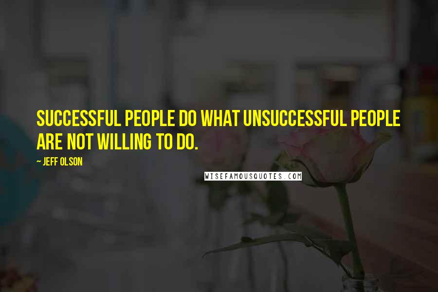 Jeff Olson quotes: Successful people do what unsuccessful people are not willing to do.