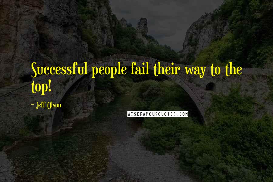 Jeff Olson quotes: Successful people fail their way to the top!