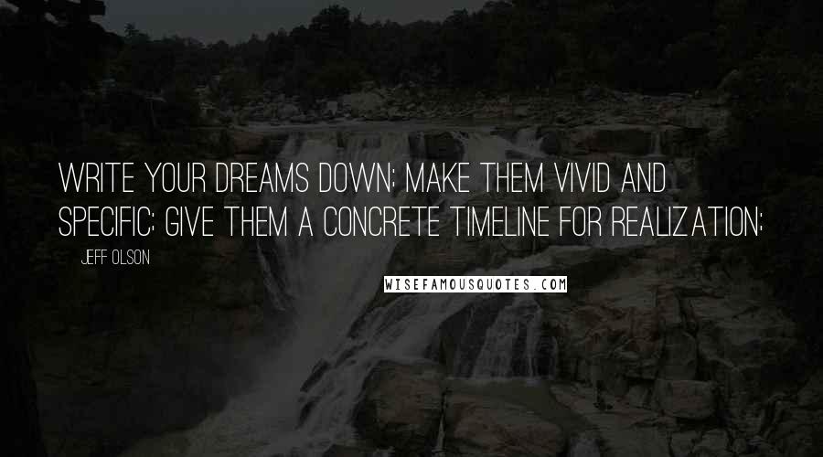 Jeff Olson quotes: Write your dreams down; make them vivid and specific; give them a concrete timeline for realization;