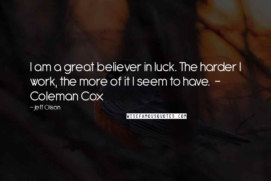 Jeff Olson quotes: I am a great believer in luck. The harder I work, the more of it I seem to have. - Coleman Cox