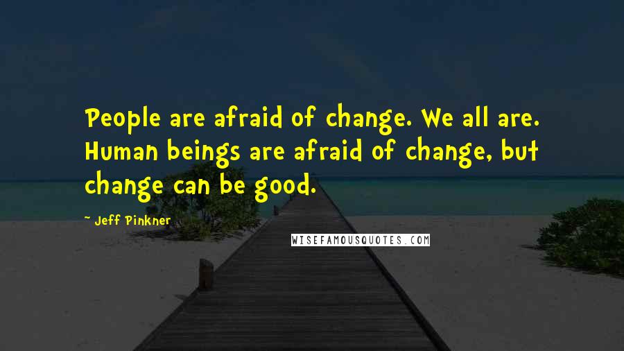 Jeff Pinkner quotes: People are afraid of change. We all are. Human beings are afraid of change, but change can be good.