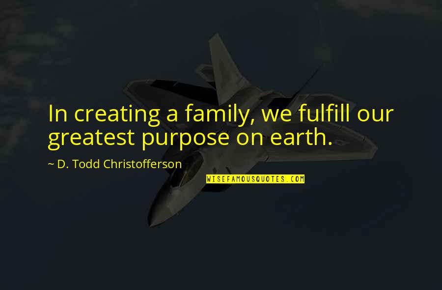 Jeff Portnoy Quotes By D. Todd Christofferson: In creating a family, we fulfill our greatest