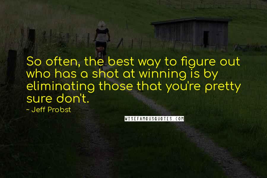 Jeff Probst quotes: So often, the best way to figure out who has a shot at winning is by eliminating those that you're pretty sure don't.
