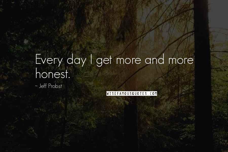 Jeff Probst quotes: Every day I get more and more honest.