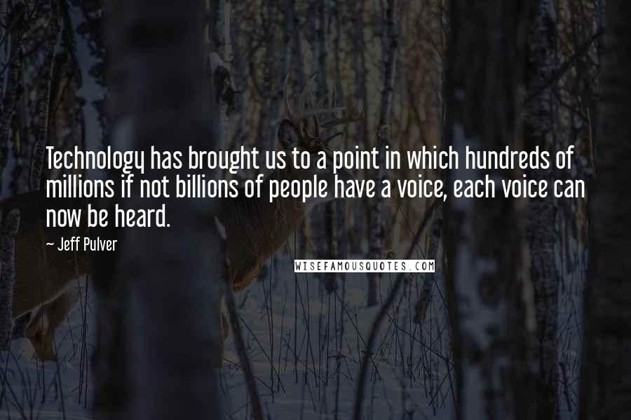 Jeff Pulver quotes: Technology has brought us to a point in which hundreds of millions if not billions of people have a voice, each voice can now be heard.