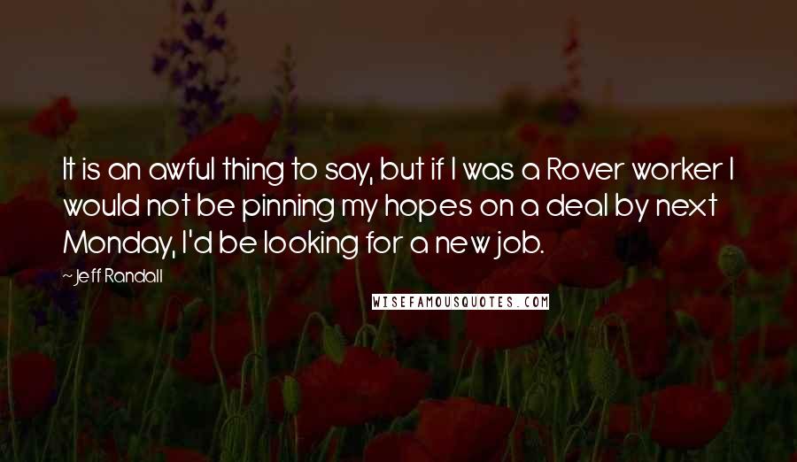 Jeff Randall quotes: It is an awful thing to say, but if I was a Rover worker I would not be pinning my hopes on a deal by next Monday, I'd be looking