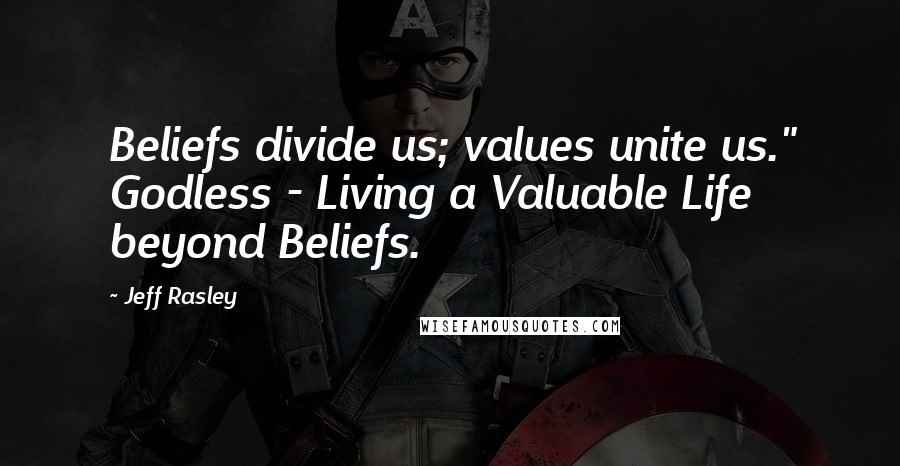 Jeff Rasley quotes: Beliefs divide us; values unite us." Godless - Living a Valuable Life beyond Beliefs.