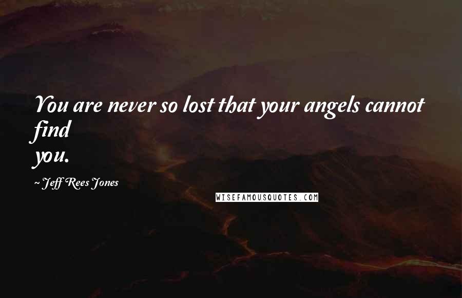 Jeff Rees Jones quotes: You are never so lost that your angels cannot find you.