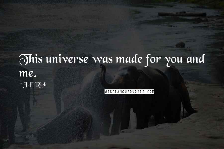 Jeff Rich quotes: This universe was made for you and me.