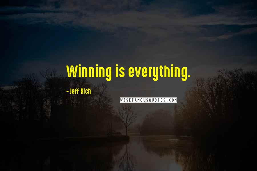 Jeff Rich quotes: Winning is everything.