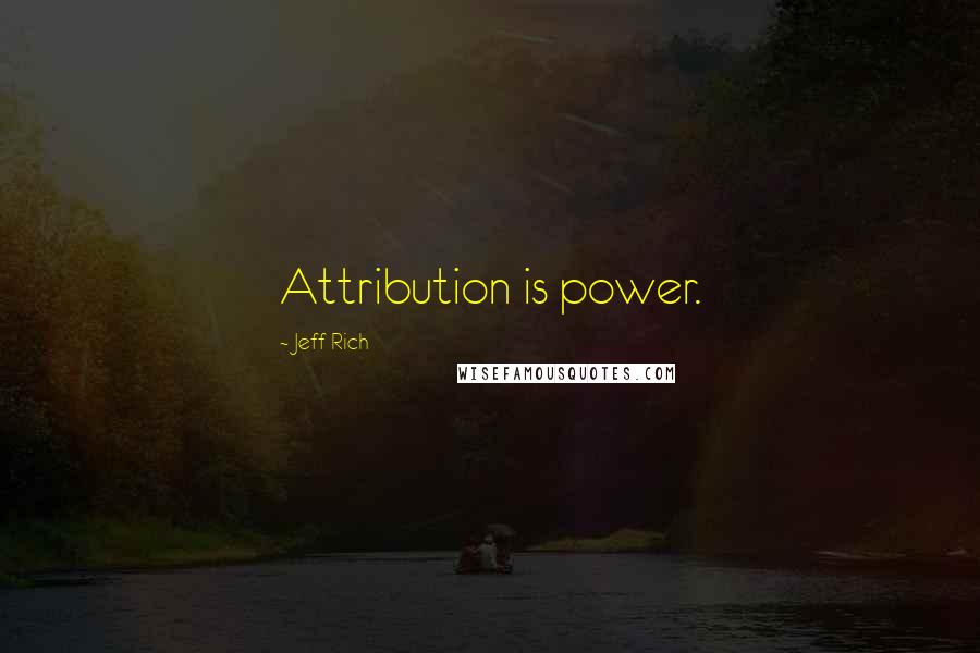 Jeff Rich quotes: Attribution is power.
