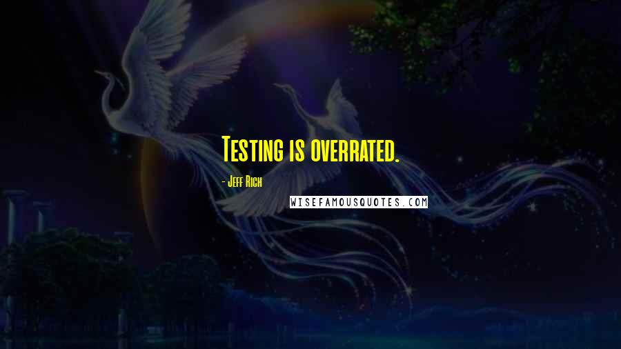 Jeff Rich quotes: Testing is overrated.