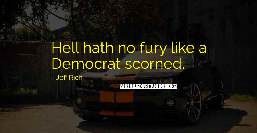 Jeff Rich quotes: Hell hath no fury like a Democrat scorned.