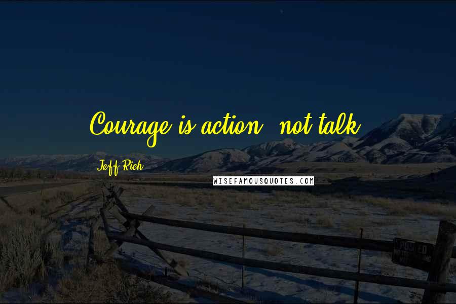 Jeff Rich quotes: Courage is action, not talk.