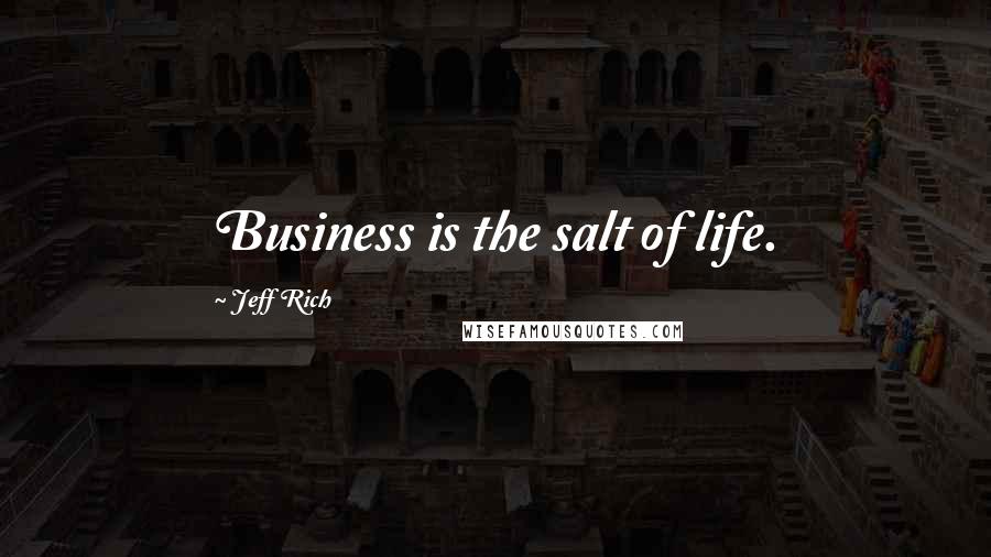 Jeff Rich quotes: Business is the salt of life.