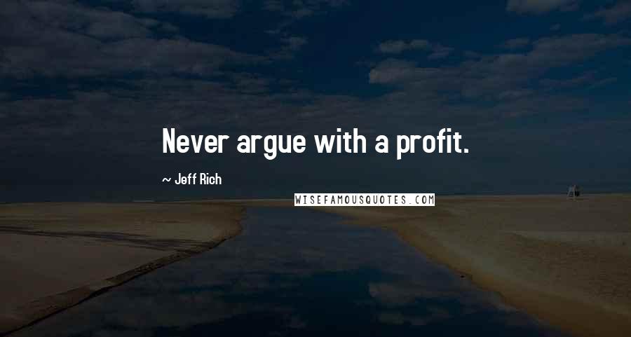 Jeff Rich quotes: Never argue with a profit.