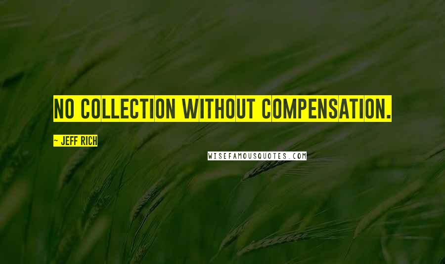 Jeff Rich quotes: No collection without compensation.