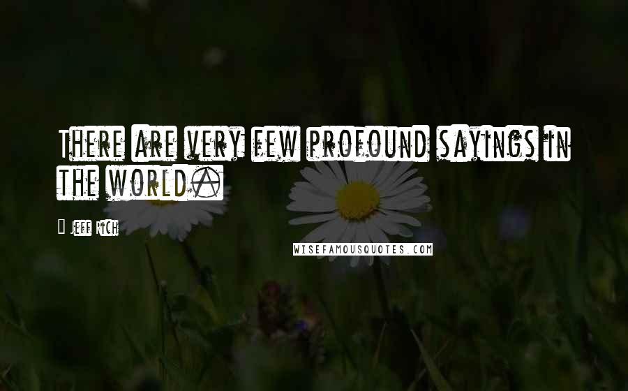 Jeff Rich quotes: There are very few profound sayings in the world.