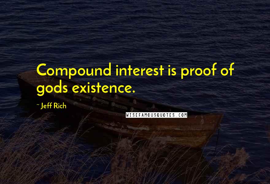 Jeff Rich quotes: Compound interest is proof of gods existence.