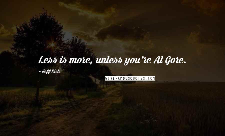 Jeff Rich quotes: Less is more, unless you're Al Gore.