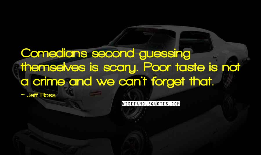 Jeff Ross quotes: Comedians second-guessing themselves is scary. Poor taste is not a crime and we can't forget that.