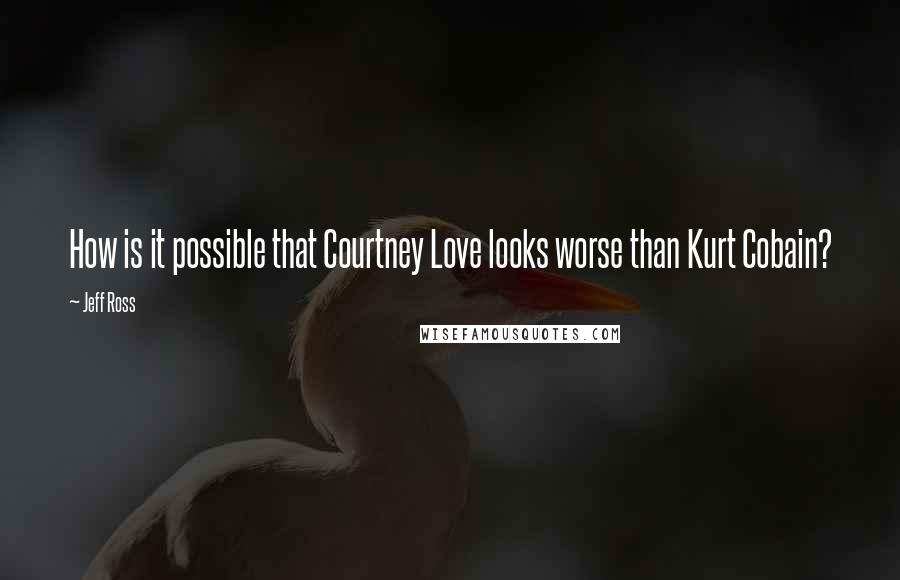 Jeff Ross quotes: How is it possible that Courtney Love looks worse than Kurt Cobain?