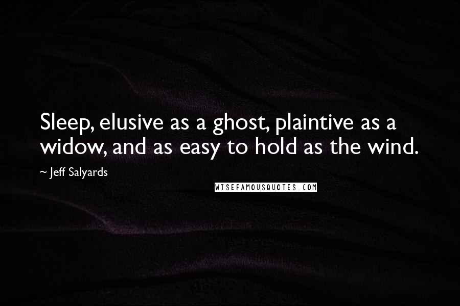 Jeff Salyards quotes: Sleep, elusive as a ghost, plaintive as a widow, and as easy to hold as the wind.