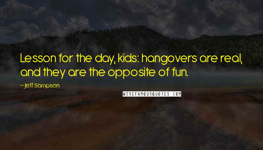 Jeff Sampson quotes: Lesson for the day, kids: hangovers are real, and they are the opposite of fun.