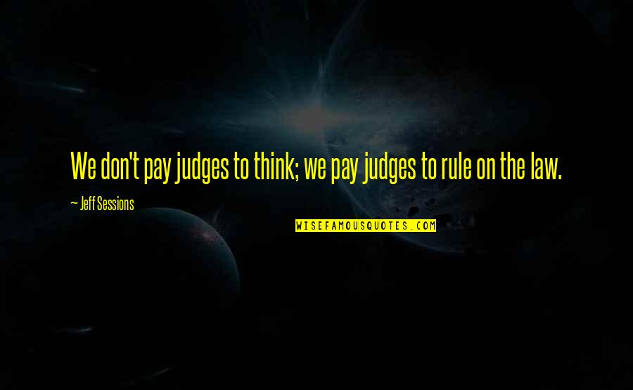 Jeff Sessions Quotes By Jeff Sessions: We don't pay judges to think; we pay
