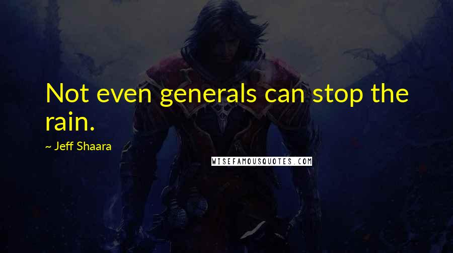 Jeff Shaara quotes: Not even generals can stop the rain.