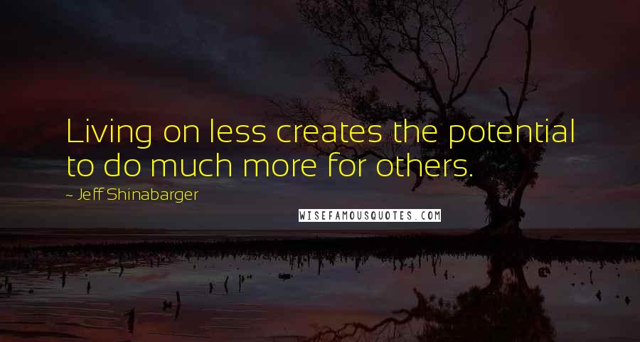 Jeff Shinabarger quotes: Living on less creates the potential to do much more for others.