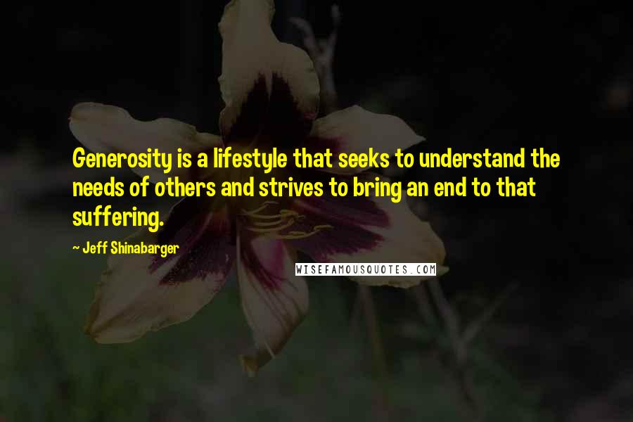 Jeff Shinabarger quotes: Generosity is a lifestyle that seeks to understand the needs of others and strives to bring an end to that suffering.