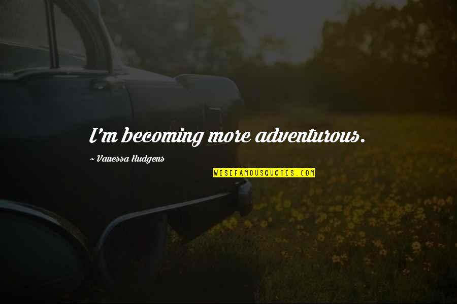 Jeff Snyder Quotes By Vanessa Hudgens: I'm becoming more adventurous.