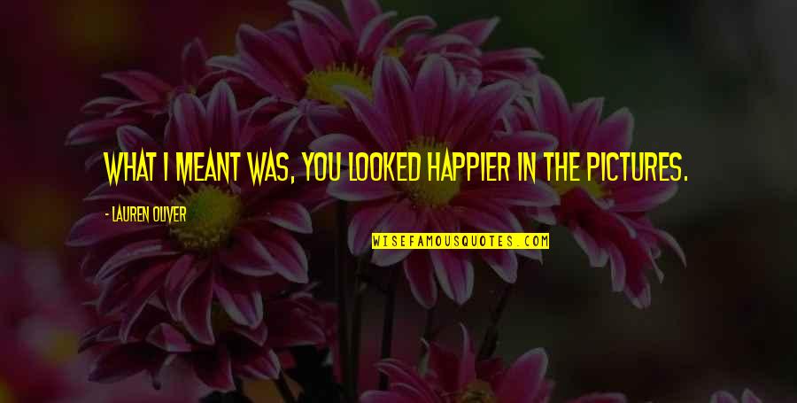Jeff Speakman Quotes By Lauren Oliver: What I meant was, you looked happier in Jeff Speakman Quotes By Lauren Oliver: What I meant was, you looked happier in