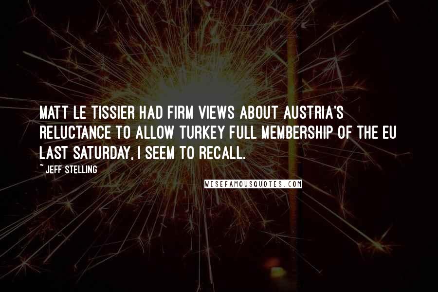 Jeff Stelling quotes: Matt Le Tissier had firm views about Austria's reluctance to allow Turkey full membership of the EU last Saturday, I seem to recall. Jeff Stelling quotes: Matt Le Tissier had firm views about Austria's reluctance to allow Turkey full membership of the EU last Saturday, I seem to recall.