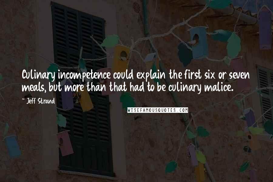 Jeff Strand quotes: Culinary incompetence could explain the first six or seven meals, but more than that had to be culinary malice.