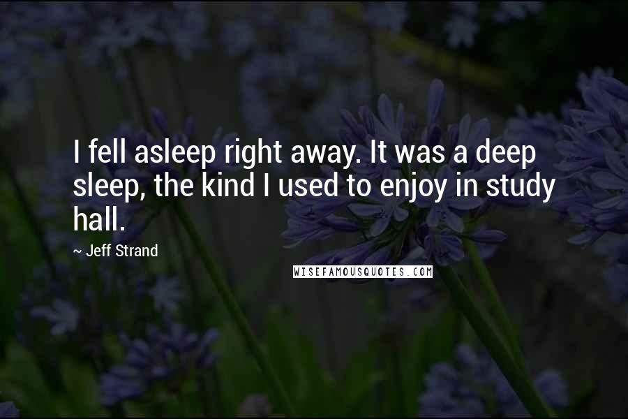 Jeff Strand quotes: I fell asleep right away. It was a deep sleep, the kind I used to enjoy in study hall.